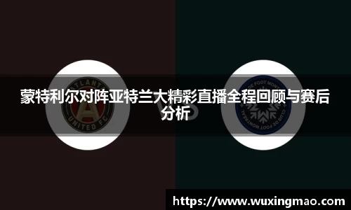 蒙特利尔对阵亚特兰大精彩直播全程回顾与赛后分析